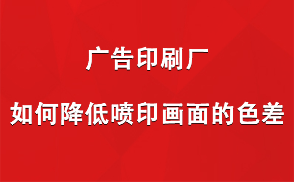 桑珠孜广告桑珠孜印刷厂如何降低喷印画面的色差