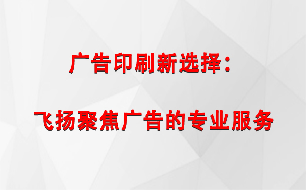 桑珠孜广告印刷新选择：飞扬聚焦广告的专业服务